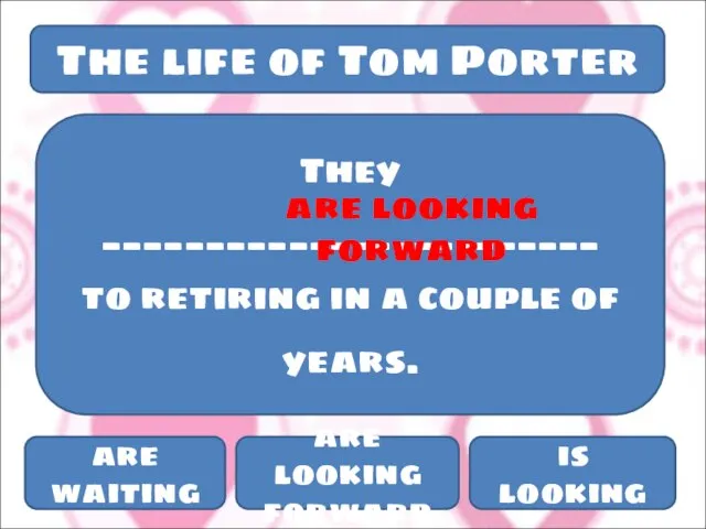 The life of Tom Porter They ________________________ to retiring in a