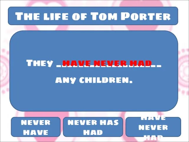 The life of Tom Porter They ___________________ any children. never have