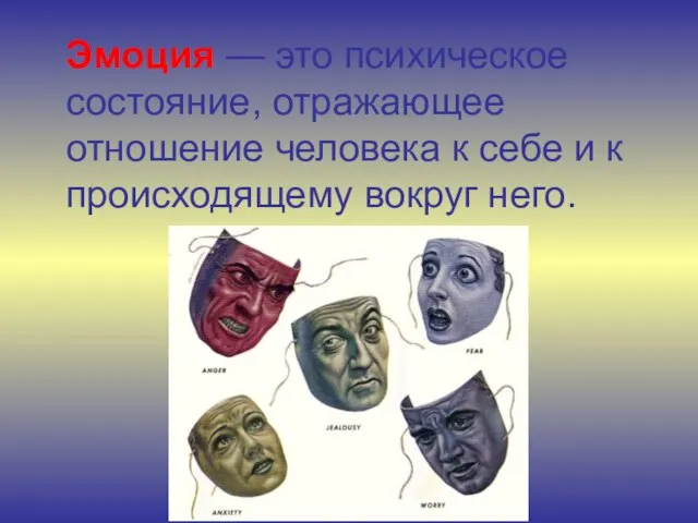 Эмоция — это психическое состояние, отражающее отношение человека к себе и к происходящему вокруг него.