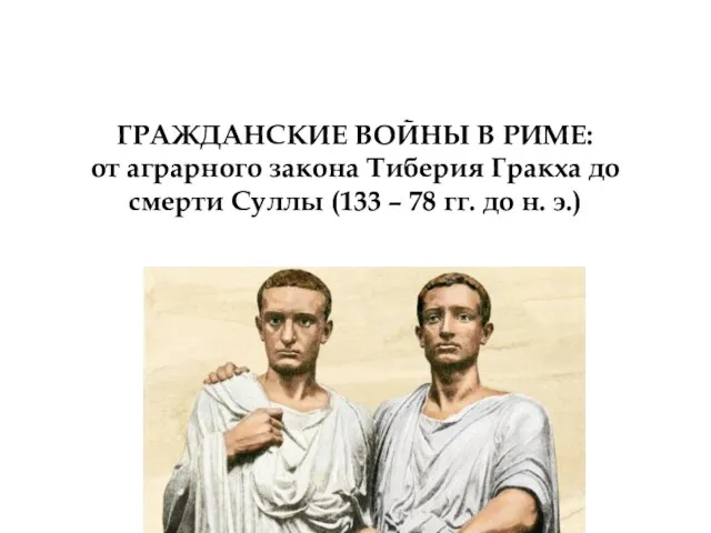 ГРАЖДАНСКИЕ ВОЙНЫ В РИМЕ: от аграрного закона Тиберия Гракха до смерти