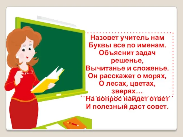 Назовет учитель нам Буквы все по именам. Объяснит задач решенье, Вычитанье