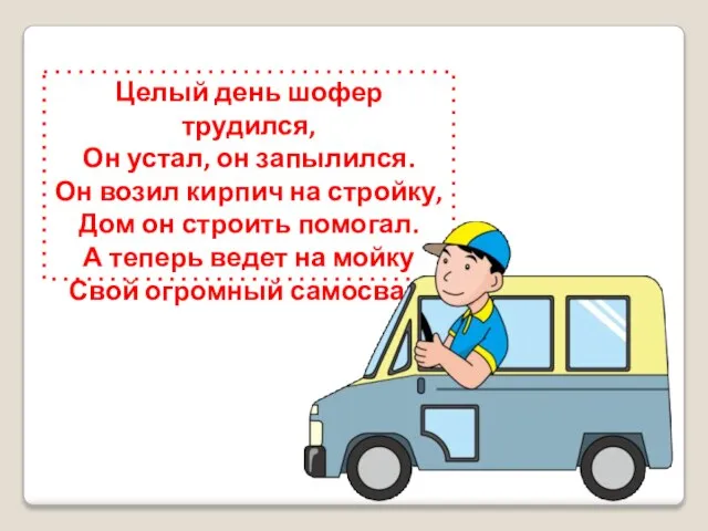 Целый день шофер трудился, Он устал, он запылился. Он возил кирпич