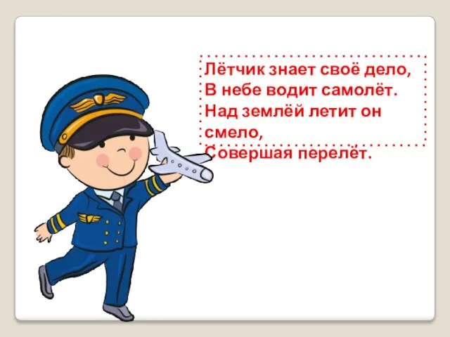 Лётчик знает своё дело, В небе водит самолёт. Над землёй летит он смело, Совершая перелёт.