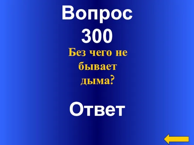 Вопрос 300 Ответ Без чего не бывает дыма?