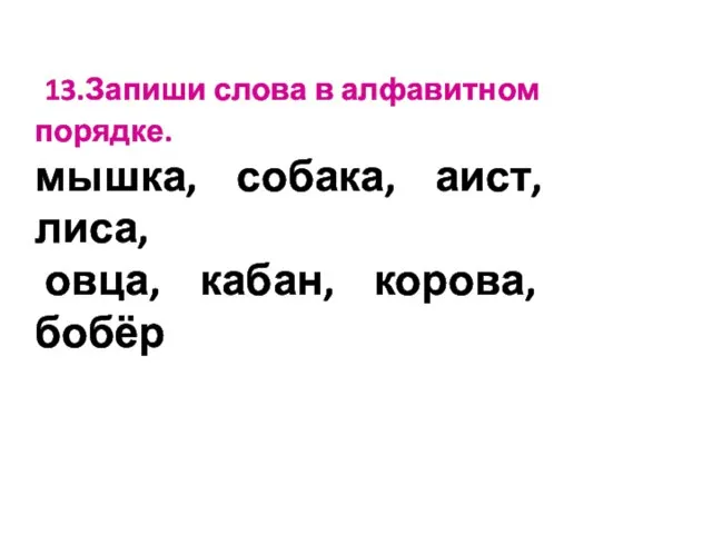 13.Запиши слова в алфавитном порядке. мышка, собака, аист, лиса, овца, кабан, корова, бобёр