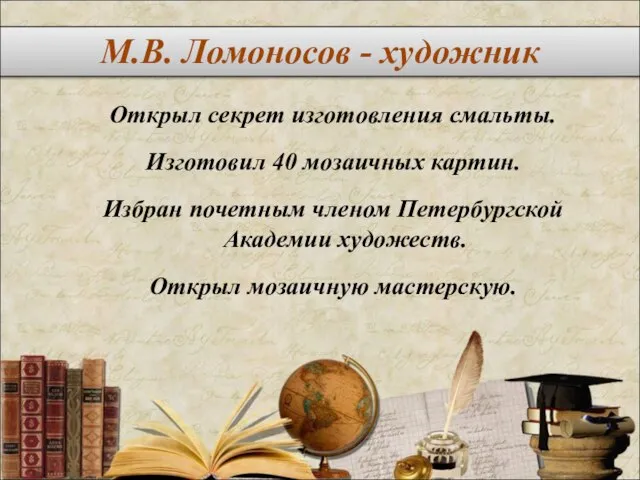 Открыл секрет изготовления смальты. Изготовил 40 мозаичных картин. Избран почетным членом