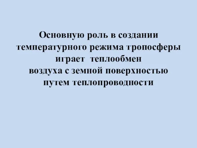 Основную роль в создании температурного режима тропосферы играет теплообмен воздуха с земной поверхностью путем теплопроводности