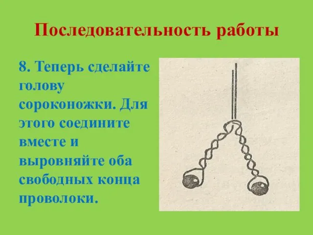 Последовательность работы 8. Теперь сделайте голову сороконожки. Для этого соедините вместе