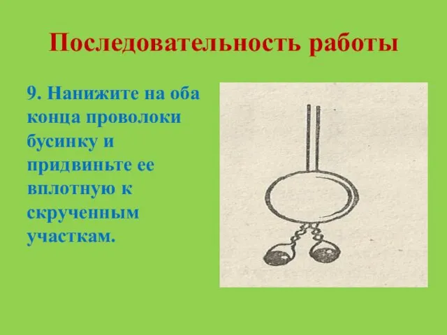 Последовательность работы 9. Нанижите на оба конца проволоки бусинку и придвиньте ее вплотную к скрученным участкам.