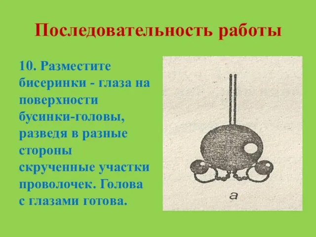 Последовательность работы 10. Разместите бисеринки - глаза на поверхности бусинки-головы, разведя