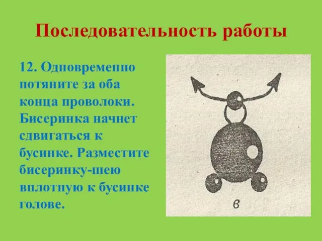 Последовательность работы 12. Одновременно потяните за оба конца проволоки. Бисеринка начнет