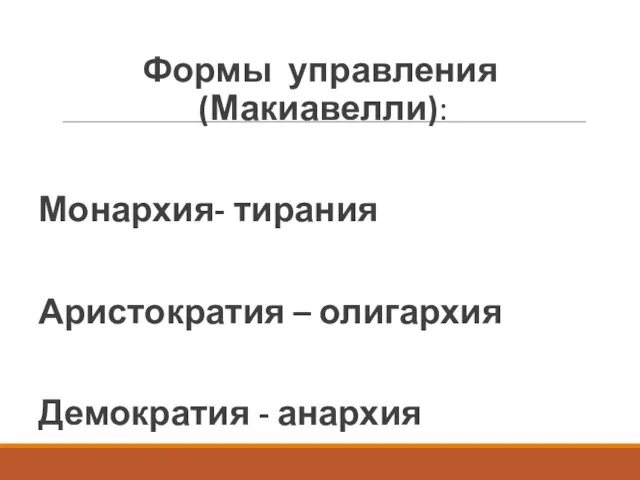 Формы управления (Макиавелли): Монархия- тирания Аристократия – олигархия Демократия - анархия