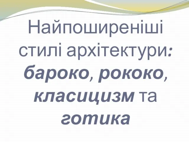 Найпоширеніші стилі архітектури: бароко, рококо, класицизм та готика