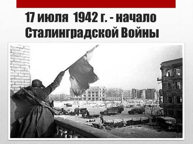 17 июля 1942 г. - начало Сталинградской Войны