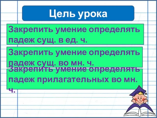 Цель урока Закрепить умение определять падеж сущ. в ед. ч. Закрепить