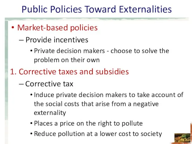 Public Policies Toward Externalities Market-based policies Provide incentives Private decision makers