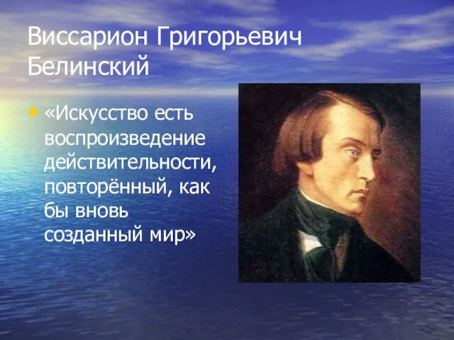 Виссарион Григорьевич Белинский «Искусство есть воспроизведение действительности, повторённый, как бы вновь созданный мир»