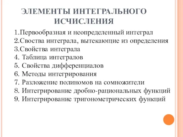 ЭЛЕМЕНТЫ ИНТЕГРАЛЬНОГО ИСЧИСЛЕНИЯ 1.Первообразная и неопределенный интеграл 2.Своства интеграла, вытекающие из