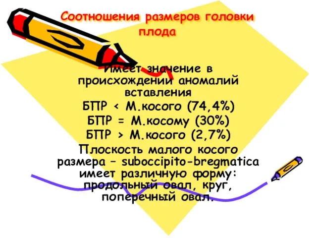 Соотношения размеров головки плода Имеет значение в происхождении аномалий вставления БПР