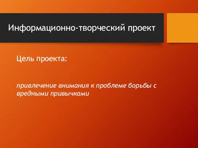 Информационно-творческий проект Цель проекта: привлечение внимания к проблеме борьбы с вредными привычками