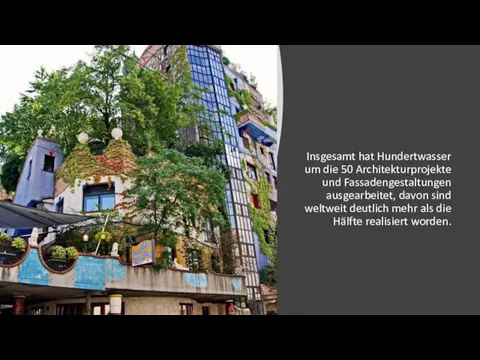 Insgesamt hat Hundertwasser um die 50 Architekturprojekte und Fassadengestaltungen ausgearbeitet, davon