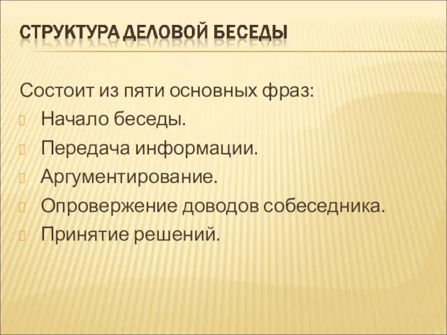 Состоит из пяти основных фраз: Начало беседы. Передача информации. Аргументирование. Опровержение доводов собеседника. Принятие решений.