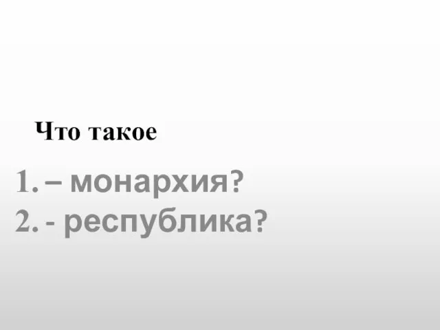 Что такое – монархия? - республика?