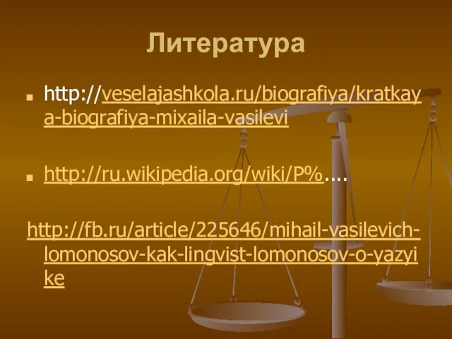 Литература http://veselajashkola.ru/biografiya/kratkaya-biografiya-mixaila-vasilevi http://ru.wikipedia.org/wiki/Р%.... http://fb.ru/article/225646/mihail-vasilevich-lomonosov-kak-lingvist-lomonosov-o-yazyike