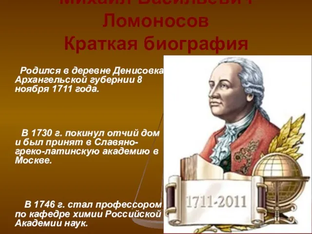 Михаил Васильевич Ломоносов Краткая биография Родился в деревне Денисовка Архангельской губернии