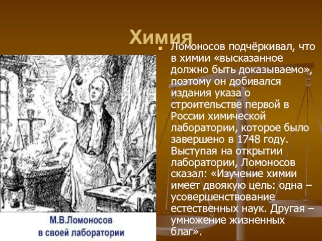 Химия Ломоносов подчёркивал, что в химии «высказанное должно быть доказываемо», поэтому