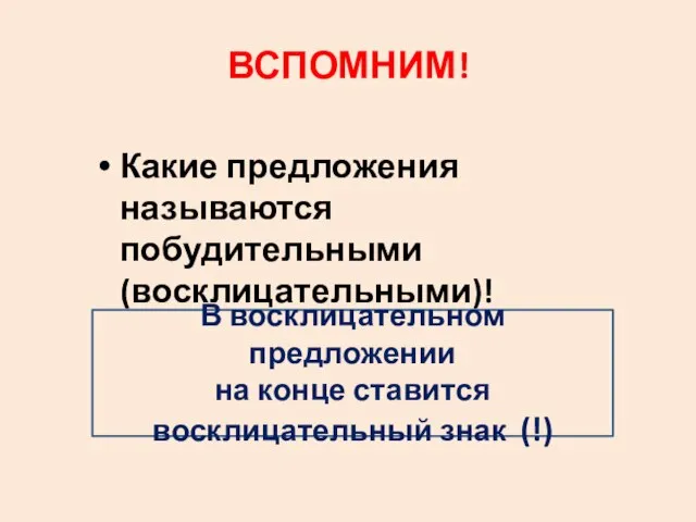 ВСПОМНИМ! Какие предложения называются побудительными (восклицательными)! В восклицательном предложении на конце ставится восклицательный знак (!)