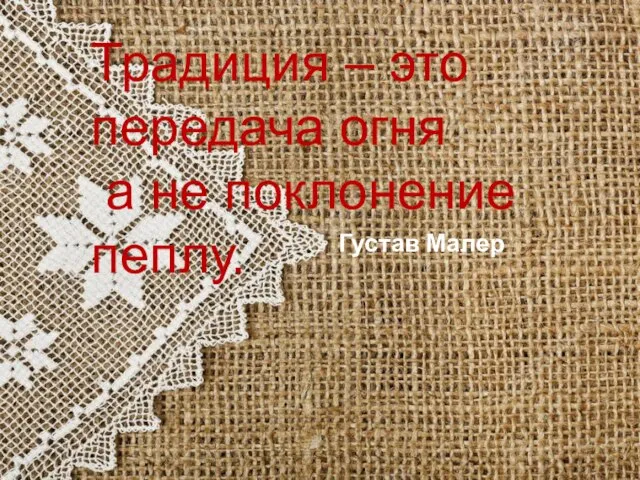 Традиция – это передача огня а не поклонение пеплу. Густав Малер