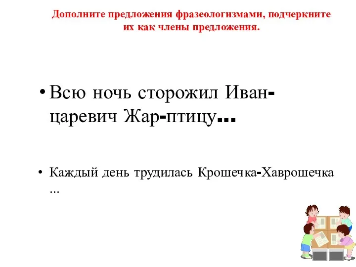 Дополните предложения фразеологизмами, подчеркните их как члены предложения. Всю ночь сторожил