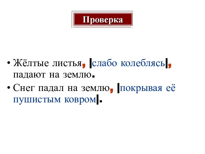 Жёлтые листья, |слабо колеблясь|, падают на землю. Снег падал на землю, |покрывая её пушистым ковром|.