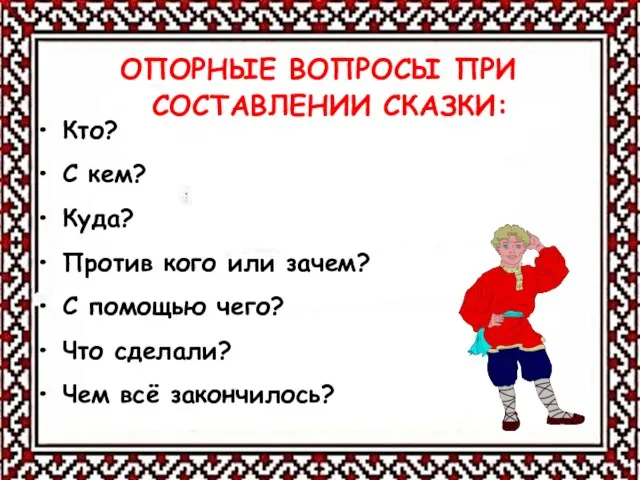 ОПОРНЫЕ ВОПРОСЫ ПРИ СОСТАВЛЕНИИ СКАЗКИ: Кто? С кем? Куда? Против кого