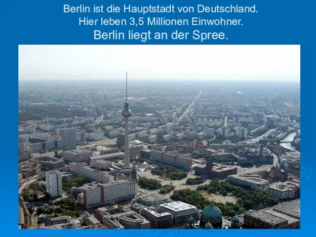 Berlin ist die Hauptstadt von Deutschland. Hier leben 3,5 Millionen Einwohner. Berlin liegt an der Spree.