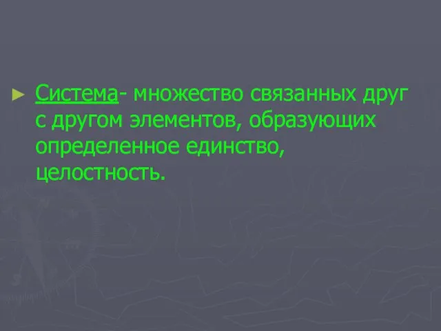 Система- множество связанных друг с другом элементов, образующих определенное единство, целостность.