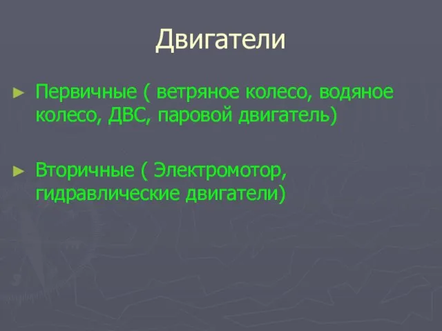 Двигатели Первичные ( ветряное колесо, водяное колесо, ДВС, паровой двигатель) Вторичные ( Электромотор, гидравлические двигатели)