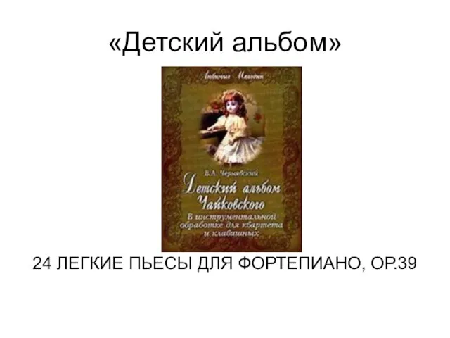 «Детский альбом» 24 ЛЕГКИЕ ПЬЕСЫ ДЛЯ ФОРТЕПИАНО, ОР.39