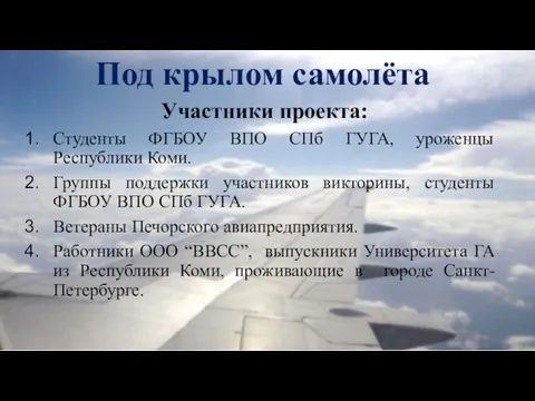 Под крылом самолёта Участники проекта: Студенты ФГБОУ ВПО СПб ГУГА, уроженцы