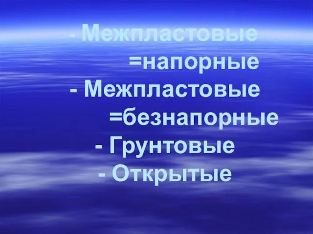 - Межпластовые =напорные - Межпластовые =безнапорные - Грунтовые - Открытые