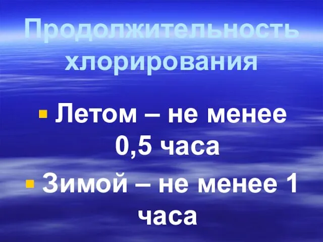 Продолжительность хлорирования Летом – не менее 0,5 часа Зимой – не менее 1 часа