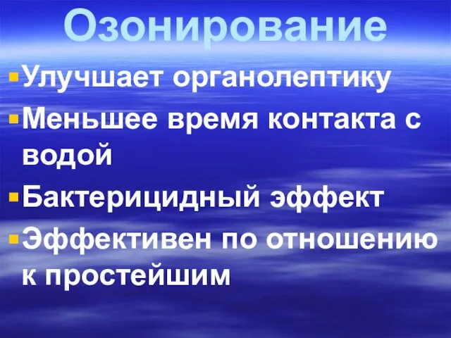 Озонирование Улучшает органолептику Меньшее время контакта с водой Бактерицидный эффект Эффективен по отношению к простейшим