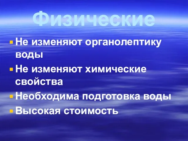 Физические Не изменяют органолептику воды Не изменяют химические свойства Необходима подготовка воды Высокая стоимость