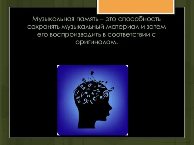 Музыкальная память – это способность сохранять музыкальный материал и затем его воспроизводить в соответствии с оригиналом.