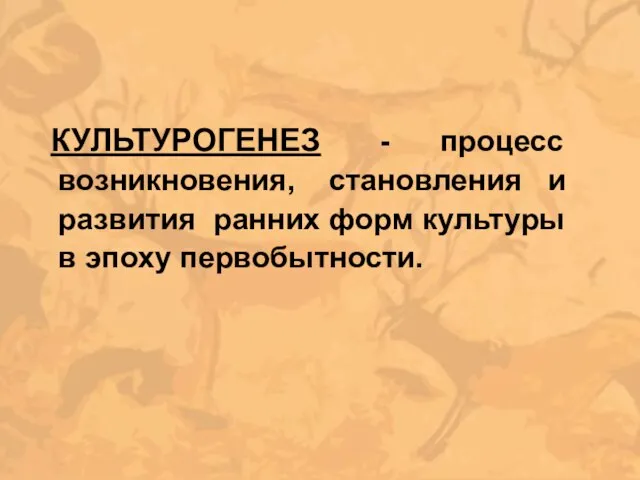 КУЛЬТУРОГЕНЕЗ - процесс возникновения, становления и развития ранних форм культуры в эпоху первобытности.