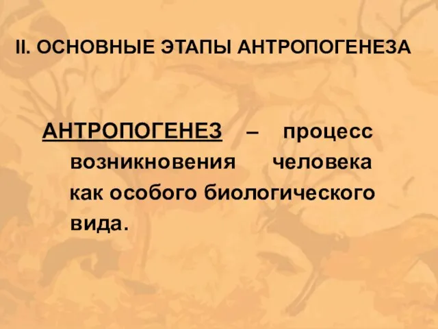 II. ОСНОВНЫЕ ЭТАПЫ АНТРОПОГЕНЕЗА АНТРОПОГЕНЕЗ – процесс возникновения человека как особого биологического вида.