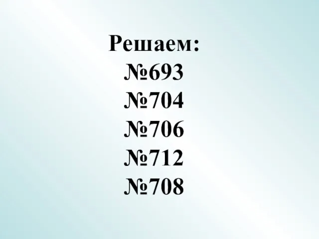 Решаем: №693 №704 №706 №712 №708