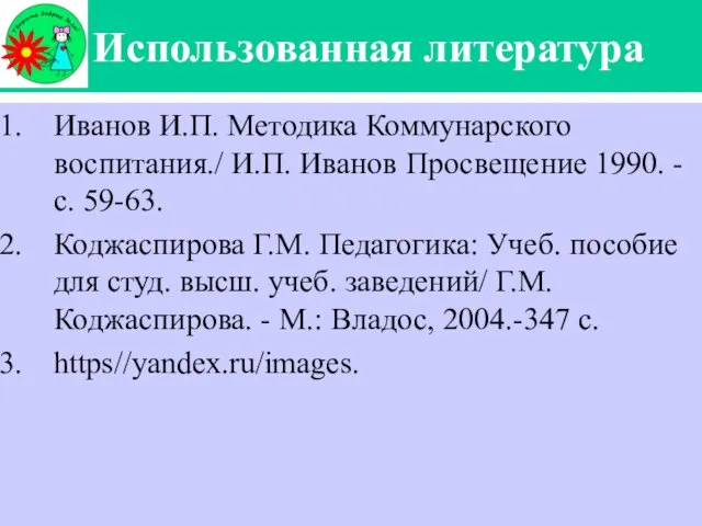 Использованная литература Иванов И.П. Методика Коммунарского воспитания./ И.П. Иванов Просвещение 1990.