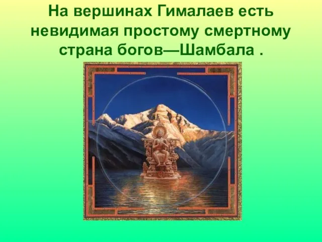 На вершинах Гималаев есть невидимая простому смертному страна богов—Шамбала .